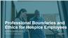 Professional Boundaries and Ethics for Hospice Employees